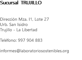Sucursal TRUJILLO Dirección Mza. I1, Lote 27 Urb. San Isidro Trujillo - La Libertad Teléfono: 997 904 883 informes@laboratoriosostenibles.org