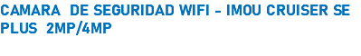 CAMARA DE SEGURIDAD WIFI - IMOU CRUISER SE PLUS 2MP/4MP 